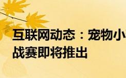 互联网动态：宠物小精灵GO教练之战PVP挑战赛即将推出