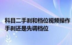 科目二手刹和档位视频操作 科目二多少分及格科目二是先松手刹还是先调档位