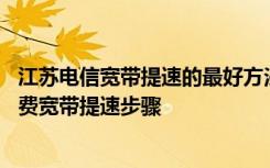 江苏电信宽带提速的最好方法 江苏电信老用户在电信官网免费宽带提速步骤