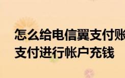 怎么给电信翼支付账户充值 如何使用电信翼支付进行帐户充钱