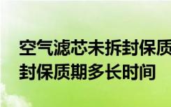 空气滤芯未拆封保质期是多少 空气滤芯未拆封保质期多长时间