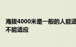 海拔4000米是一般的人能适应吗 海拔4000米是一般的人能不能适应