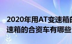 2020年用AT变速箱的合资车 2020年用AT变速箱的合资车有哪些