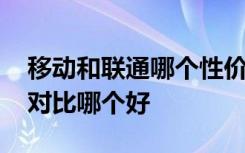 移动和联通哪个性价比高 移动、电信和联通对比哪个好