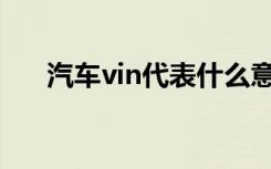 汽车vin代表什么意思 汽车VIN是什么