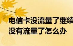 电信卡没流量了继续用会怎么样 电信卡月末没有流量了怎么办