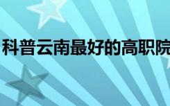 科普云南最好的高职院校及云南民办学校排名