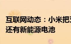 互联网动态：小米把牙膏挤爆了除了自研芯片还有新能源电池