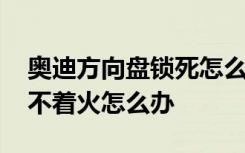 奥迪方向盘锁死怎么解开 奥迪方向盘锁死打不着火怎么办