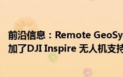 前沿信息：Remote GeoSystems为LineVision录制软件增加了DJI Inspire 无人机支持