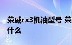 荣威rx3机油型号 荣威rx5机油复位的方法是什么