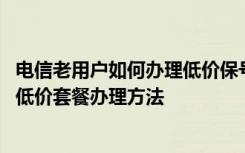 电信老用户如何办理低价保号套餐 推荐一下深圳电信大流量低价套餐办理方法