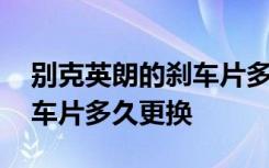 别克英朗的刹车片多长时间换 别克英朗的刹车片多久更换