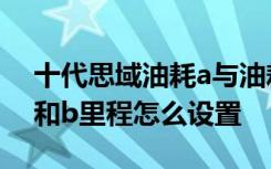 十代思域油耗a与油耗b怎么设置 十代思域a和b里程怎么设置