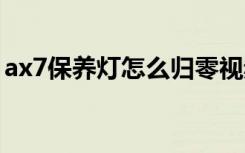 ax7保养灯怎么归零视频 ax7保养灯怎么消除