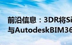 前沿信息：3DR将SiteScanDrone数据平台与AutodeskBIM360集成