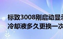 标致3008刚启动显示冷却液过低 标致3008冷却液多久更换一次