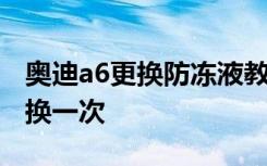 奥迪a6更换防冻液教程 奥迪a6防冻液多久更换一次