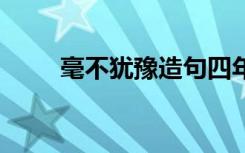 毫不犹豫造句四年级 毫不犹豫造句