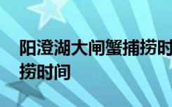 阳澄湖大闸蟹捕捞时间 关于阳澄湖大闸蟹捕捞时间