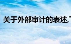 关于外部审计的表述,下列选项中不正确的是