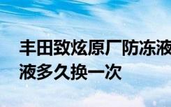 丰田致炫原厂防冻液多久换 丰田致炫车防冻液多久换一次