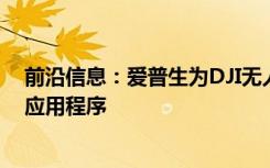 前沿信息：爱普生为DJI无人驾驶飞行员推出新的增强现实应用程序