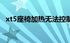 xt5座椅加热无法控制 xt5座椅加热怎么开