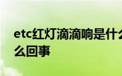 etc红灯滴滴响是什么原因 etc老是滴滴响怎么回事