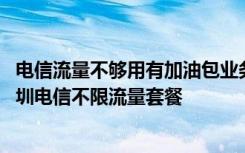 电信流量不够用有加油包业务吗 结束流量加油包怎么办理深圳电信不限流量套餐