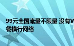 99元全国流量不限量 没有WiFi教你如何用99元不限流量套餐横行网络