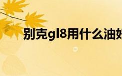 别克gl8用什么油好 别克gl8用什么油