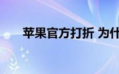 苹果官方打折 为什么苹果官方要打折