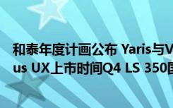 和泰年度计画公布 Yaris与Vios预约Q2、Auris有待Q4 Lexus UX上市时间Q4 LS 350国内发表