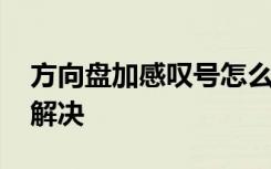 方向盘加感叹号怎么解决 方向盘感叹号怎么解决