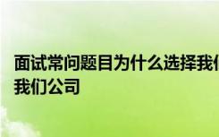 面试常问题目为什么选择我们公司 面试如何回答为什么选择我们公司