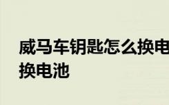 威马车钥匙怎么换电池视频 威马车钥匙怎么换电池