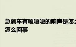 急刹车有嘎嘎嘎的响声是怎么回事 急刹车有嘎嘎嘎的响声是怎么回事