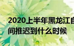 2020上半年黑龙江自学考试新生注册报名时间推迟到什么时候