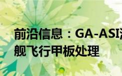 前沿信息：GA-ASI演示MQ-25UAS航空母舰飞行甲板处理