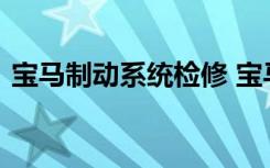 宝马制动系统检修 宝马传动系统故障怎么办