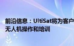 前沿信息：UltiSat将为客户提供COMSATCOM服务以支持无人机操作和培训