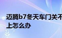 迈腾b7冬天车门关不上怎么办 迈腾车门关不上怎么办