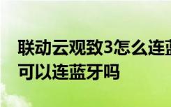 联动云观致3怎么连蓝牙放歌 观致3没有屏幕可以连蓝牙吗