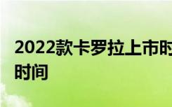 2022款卡罗拉上市时间 19款卡罗拉怎么调整时间