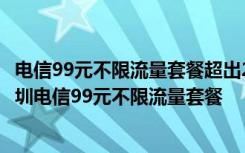 电信99元不限流量套餐超出20g限速 电脑端具体怎么办理深圳电信99元不限流量套餐