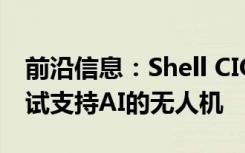 前沿信息：Shell CIO将在休斯顿工厂开始测试支持AI的无人机