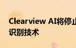 Clearview AI将停止向私人公司出售其面部识别技术