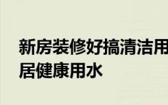 新房装修好搞清洁用水冲可以吗 如何保证家居健康用水