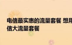 电信最实惠的流量套餐 想用流量代替WiFi教你开通深圳电信大流量套餐